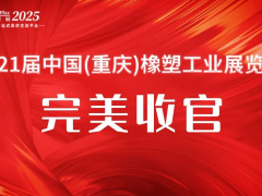 創新質引擎，塑產業新局 | 2025重慶橡塑展圓滿收官，期待明年5月再會！